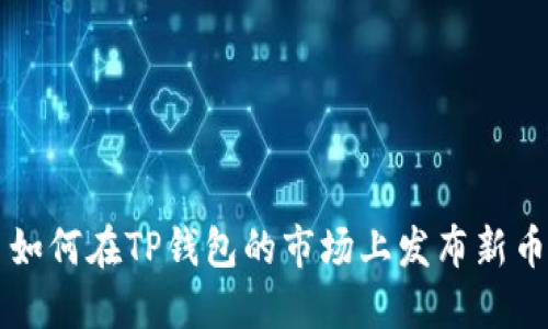 如何在TP钱包的市场上发布新币